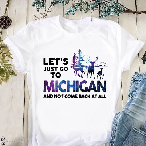Let's just go to michigan and not come back at all shirt