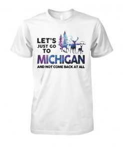Let's just go to michigan and not come back at all unisex cotton tee
