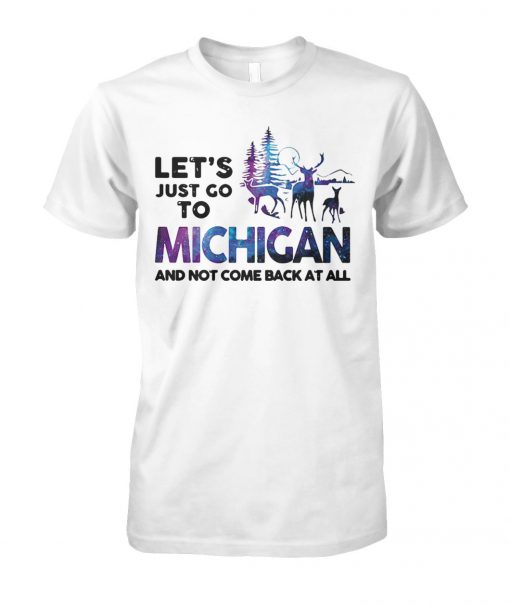 Let's just go to michigan and not come back at all unisex cotton tee