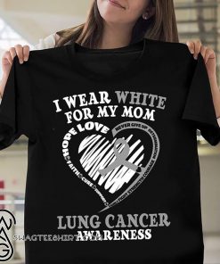 Lung cancer awareness I wear white for my mom shirt