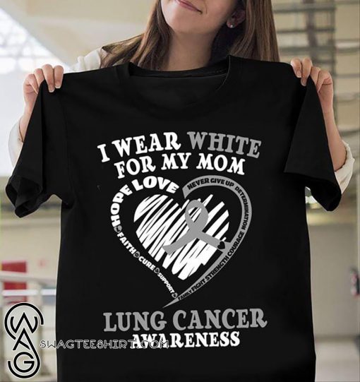 Lung cancer awareness I wear white for my mom shirt