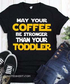May your coffee be stronger than your toddler shirt