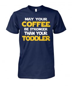 May your coffee be stronger than your toddler unisex cotton tee