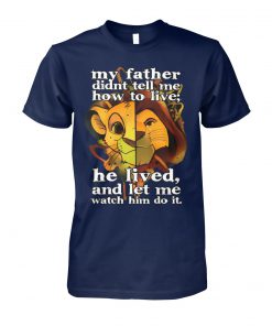 My father didn’t tell me how to live he lived and let me watch him do it the lion king unisex cotton tee