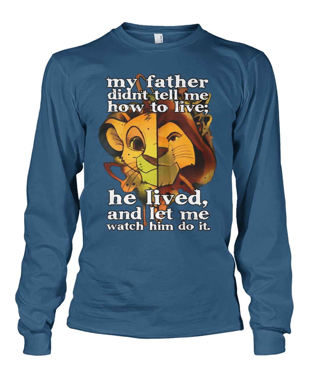 My father didn’t tell me how to live he lived and let me watch him do it the lion king unisex long sleeve