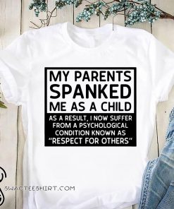 My parents spanked me as a child as a result shirt