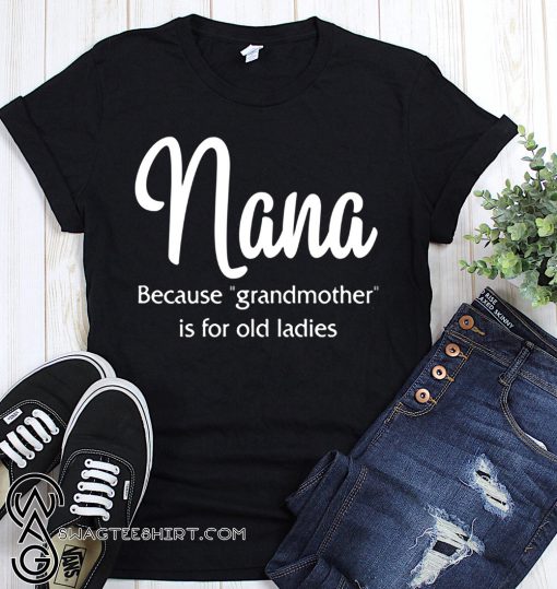 Nana because grandmother for old ladies shirt