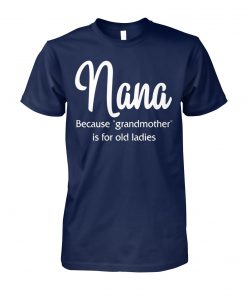 Nana because grandmother for old ladies unisex cotton tee