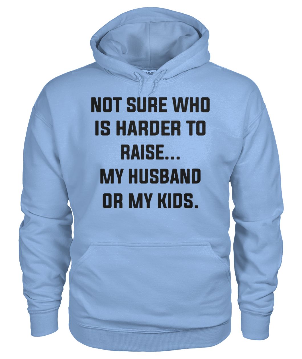 Not sure who is harder to raise my husband or my kids gildan hoodie