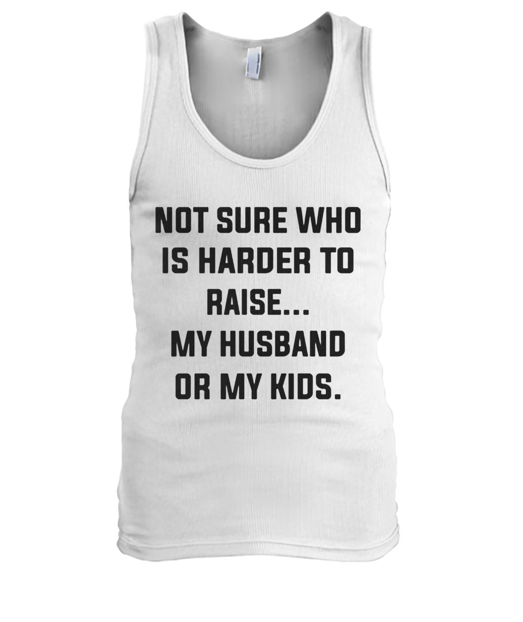 Not sure who is harder to raise my husband or my kids men's tank top