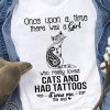 Once upon a time there was a girl who really loved cats and had tattoos it was me shirt