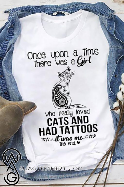 Once upon a time there was a girl who really loved cats and had tattoos it was me shirt