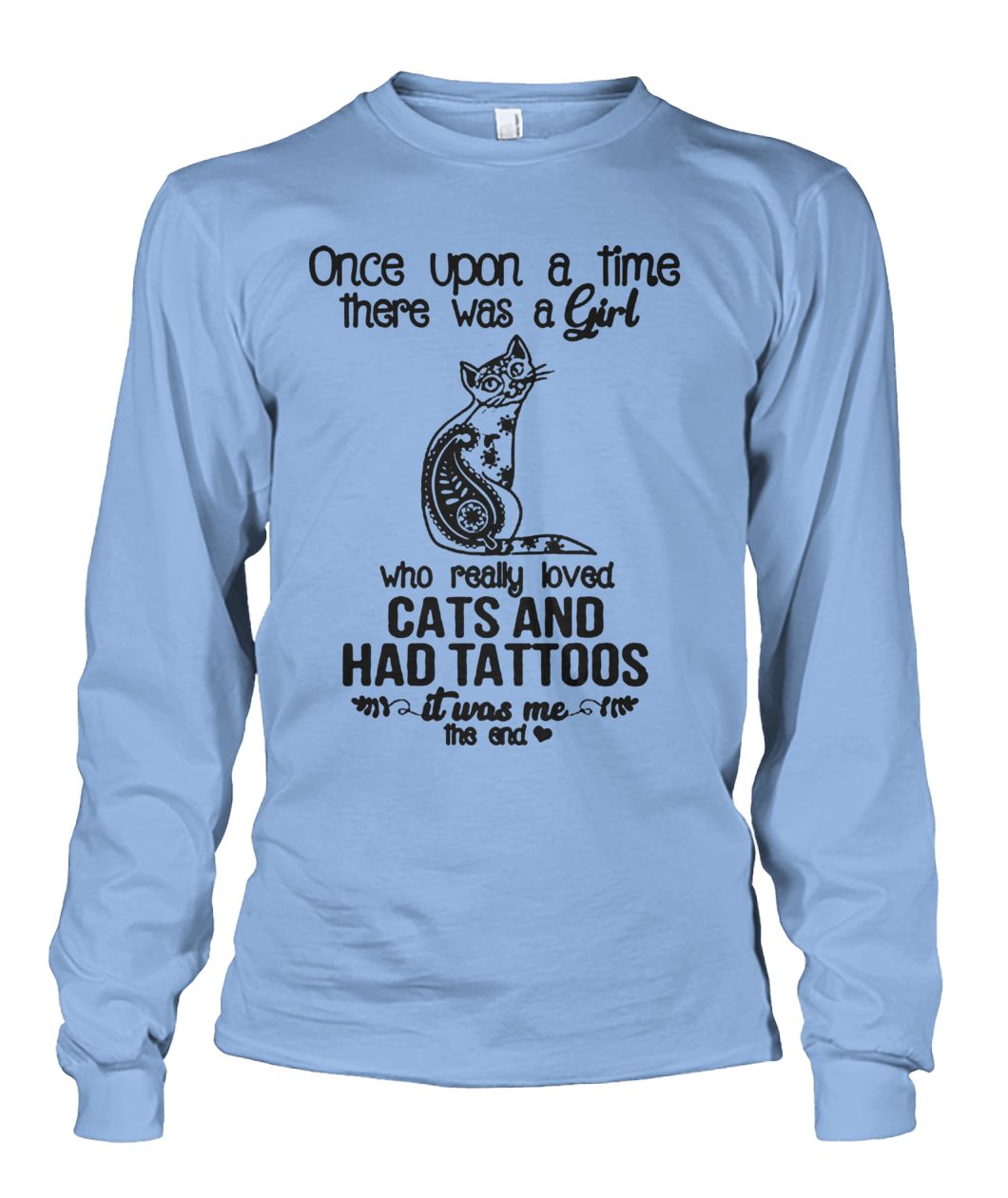 Once upon a time there was a girl who really loved cats and had tattoos it was me unisex long sleeve