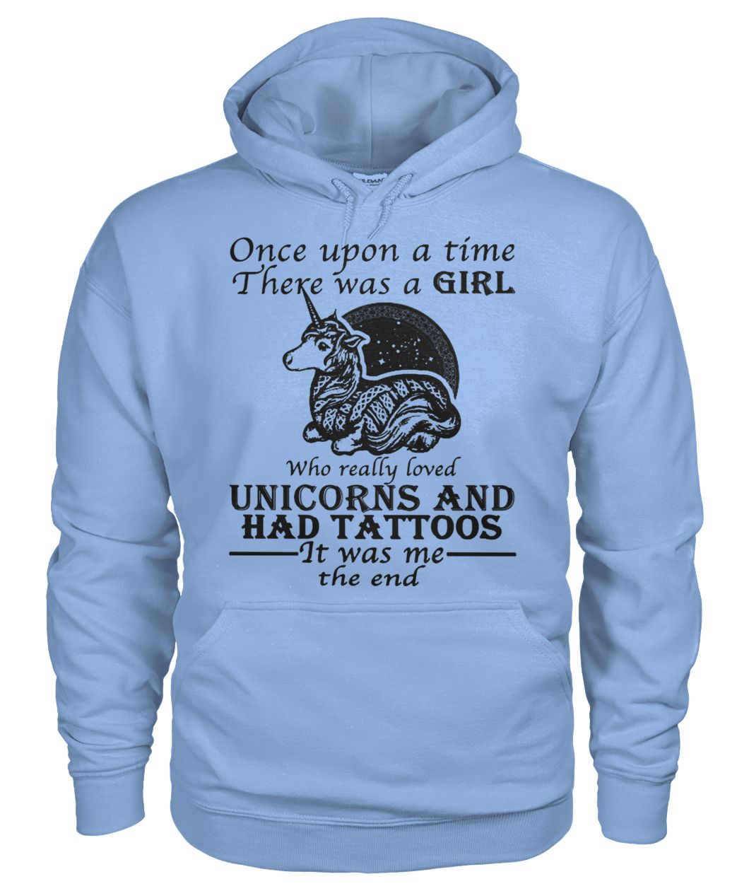 Once upon a time there was a girl who really loved unicorns and had tattoos it was me the end gildan hoodie