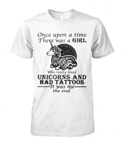 Once upon a time there was a girl who really loved unicorns and had tattoos it was me the end unisex cotton tee