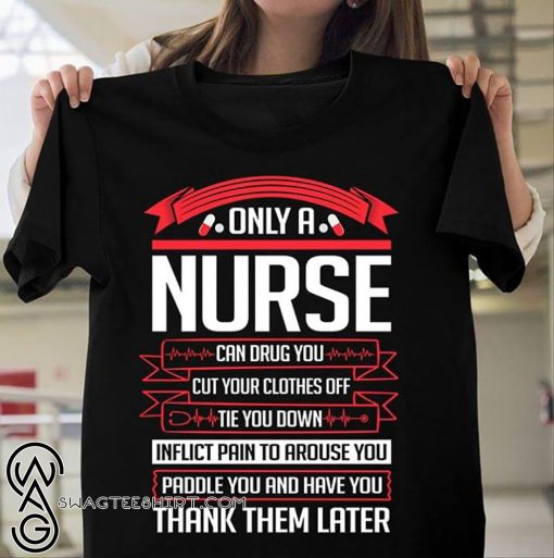 Only a nurse can drug you cut your clothes off tie you down shirt