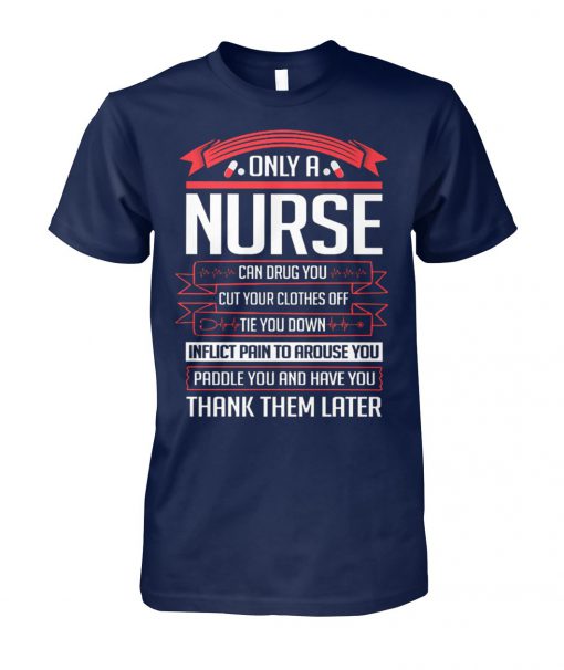 Only a nurse can drug you cut your clothes off tie you down unisex cotton tee