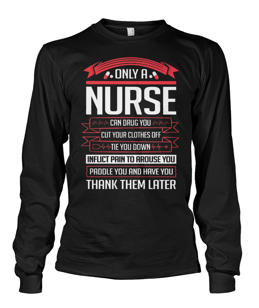 Only a nurse can drug you cut your clothes off tie you down unisex long sleeve