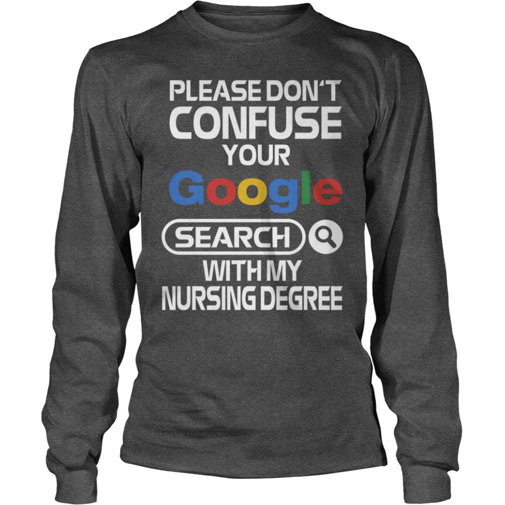Please don't confuse your google search with my nursing degree longsleeve tee