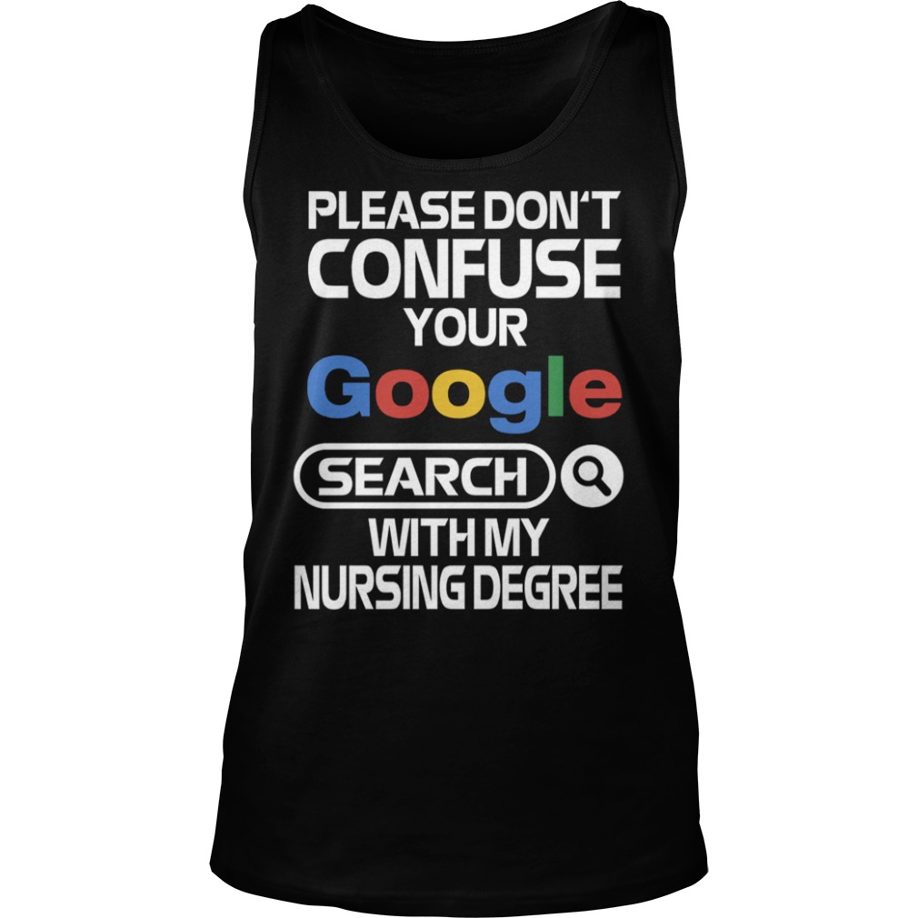 Please don't confuse your google search with my nursing degree tank top