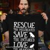 Rescue the mistreated save the injured love the abandoned shirt