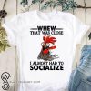 Rooster whew that was close I almost had to socialize shirt