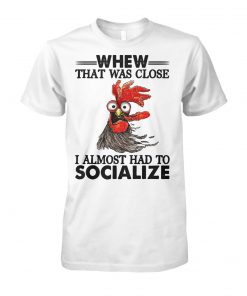 Rooster whew that was close I almost had to socialize unisex cotton tee