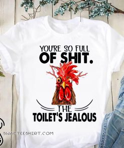 Rooster you're so full of shit the toilet's jealous chicken shirt