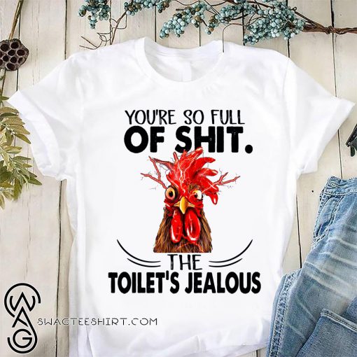Rooster you're so full of shit the toilet's jealous chicken shirt