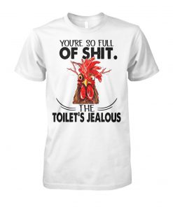 Rooster you're so full of shit the toilet's jealous chicken unisex cotton tee