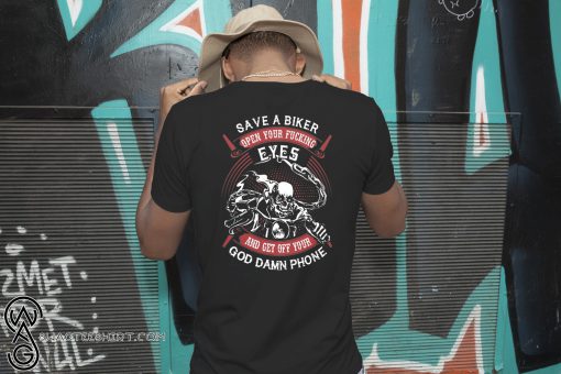 Save a biker open your fucking eyes and get off your god damn phone shirt