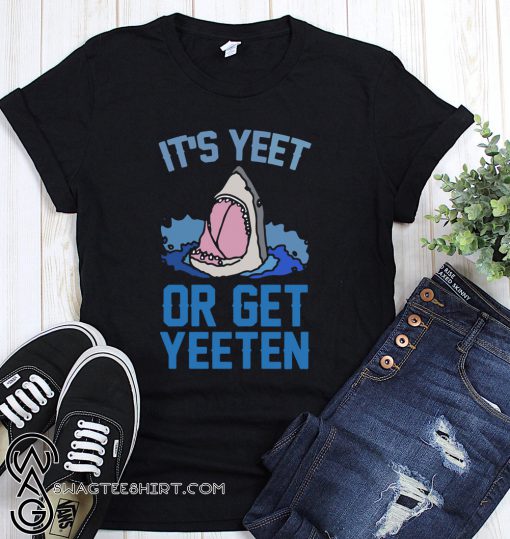Shark it’s yeet or get yeeten shirt