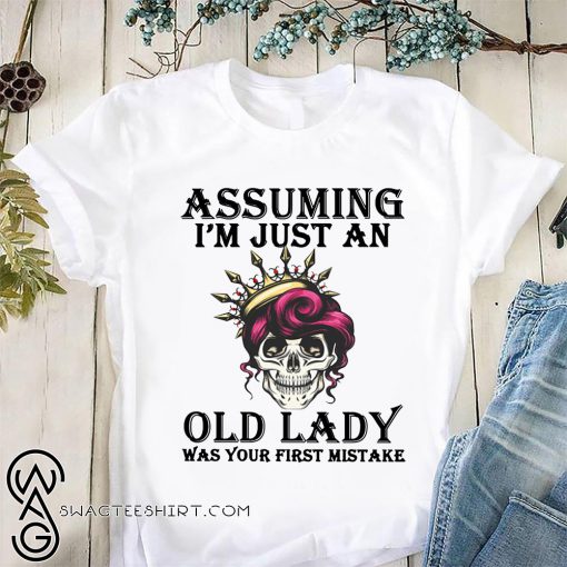 Skull queen assuming I'm just an old lady was your first mistake shirt