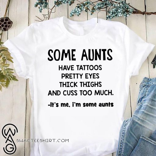 Some aunts have tattoos pretty eyes thick thighs and cuss to much shirt