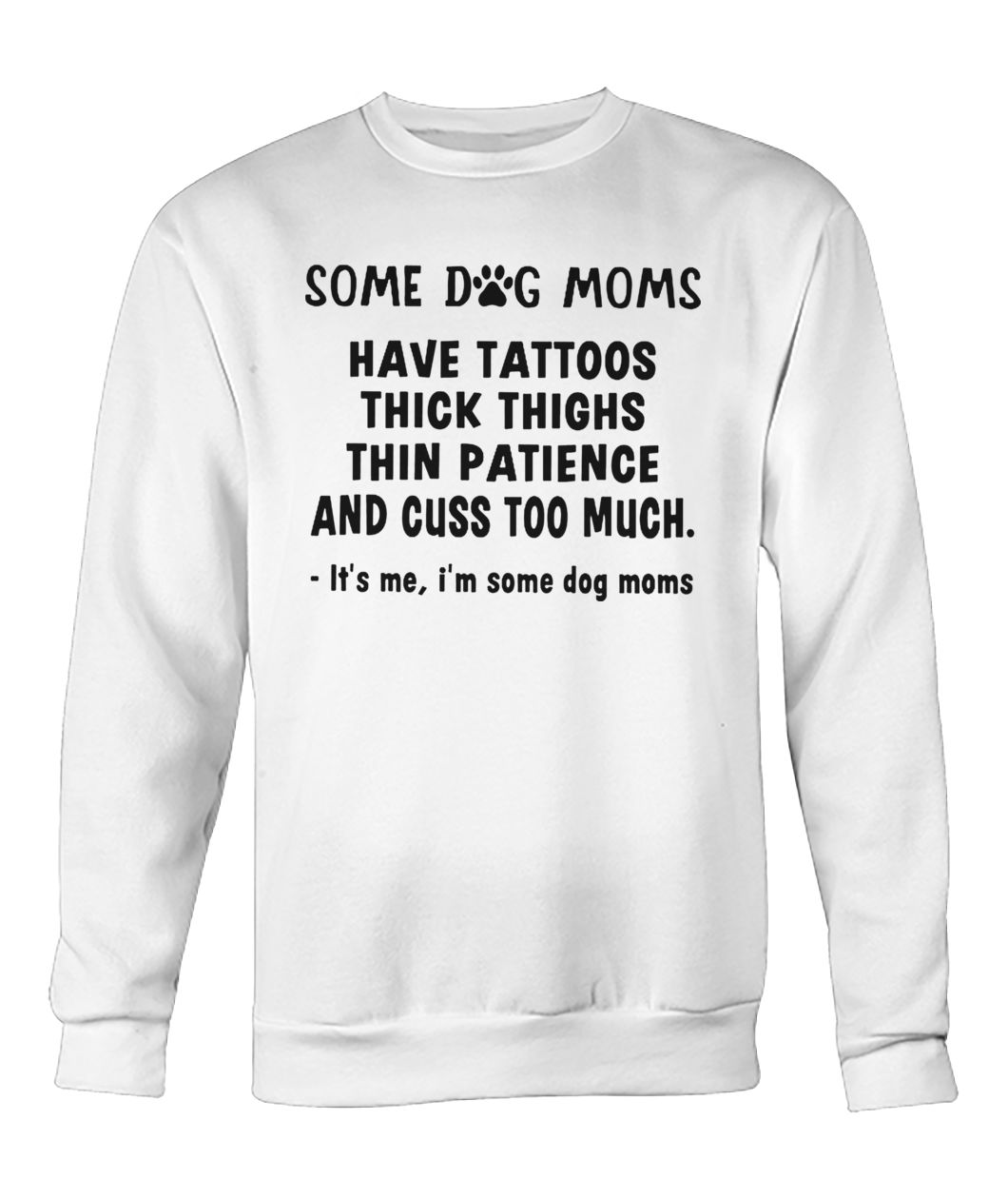 Some dog moms have tattoos thick thinks thin paticence and cuss too much it's me I'm some dog moms crew neck sweatshirt