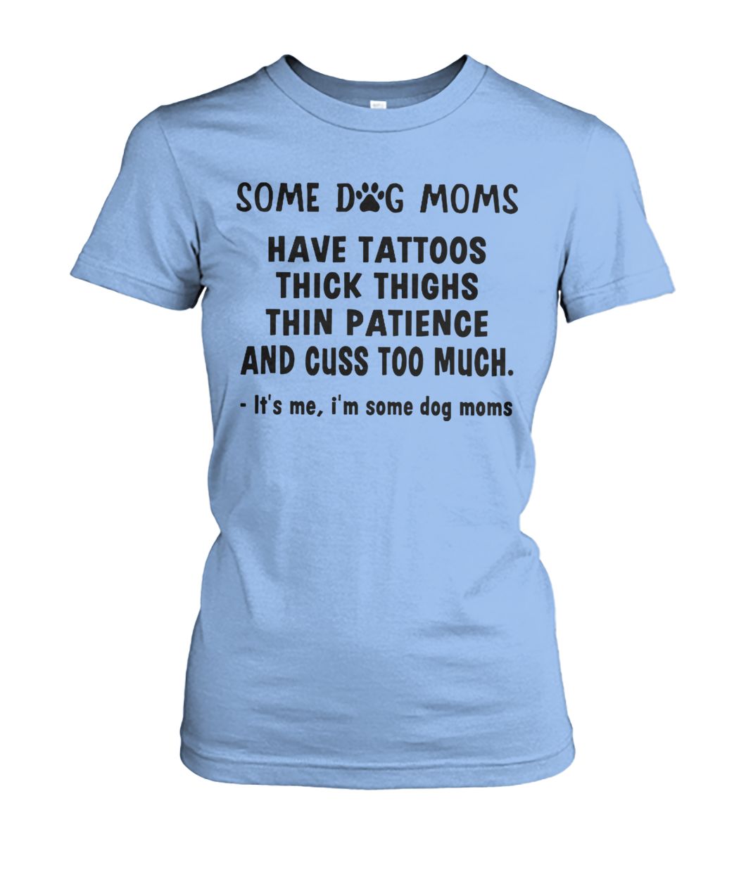 Some dog moms have tattoos thick thinks thin paticence and cuss too much it's me I'm some dog moms women's crew tee