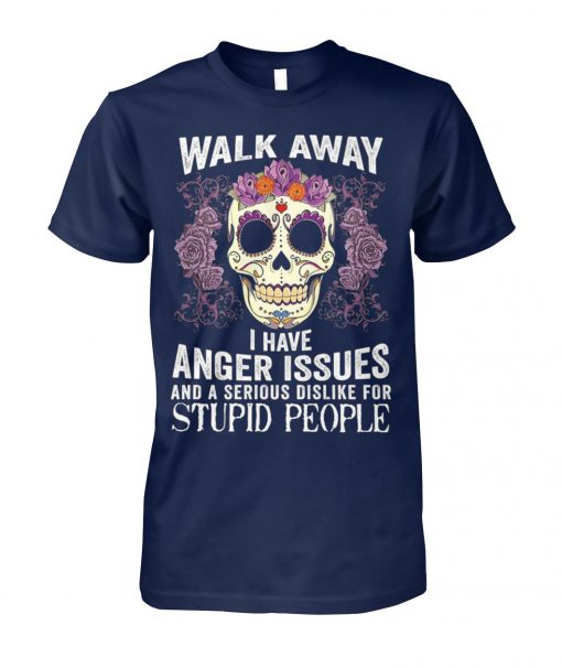 Sugar skull walk away i have anger issues and a serious dislike for stupid people unisex cotton tee