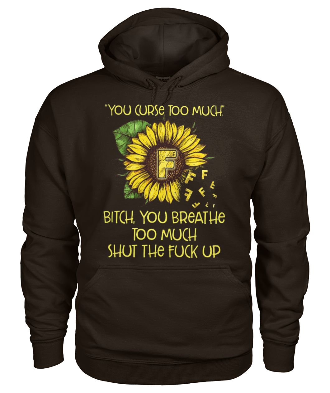 Sunflower you curse too much bitch you breathe too much shut the fuck up gildan hoodie
