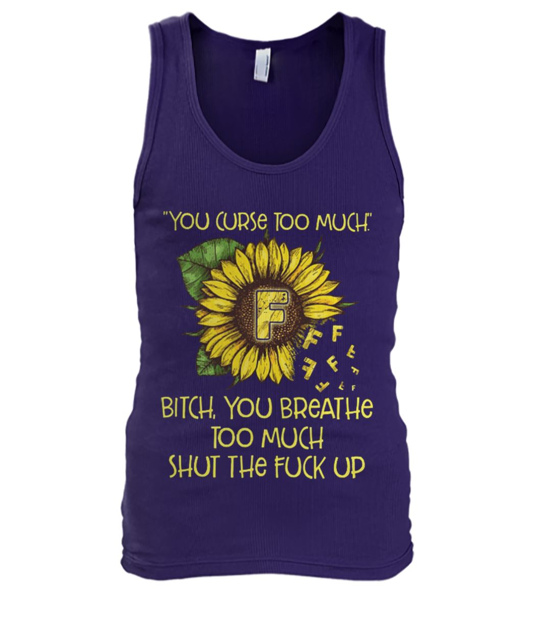 Sunflower you curse too much bitch you breathe too much shut the fuck up men's tank top