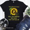 Sunflower you curse too much bitch you breathe too much shut the fuck up shirt