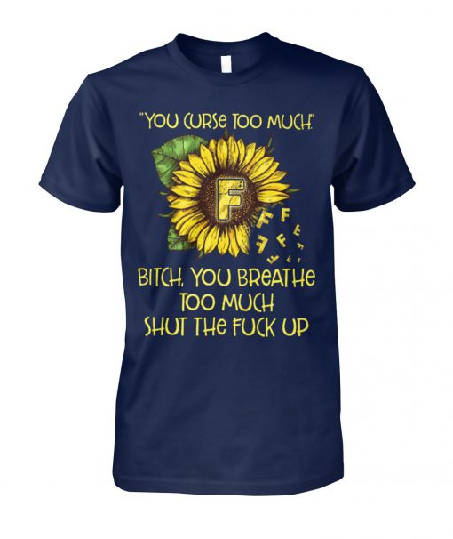 Sunflower you curse too much bitch you breathe too much shut the fuck up unisex cotton tee
