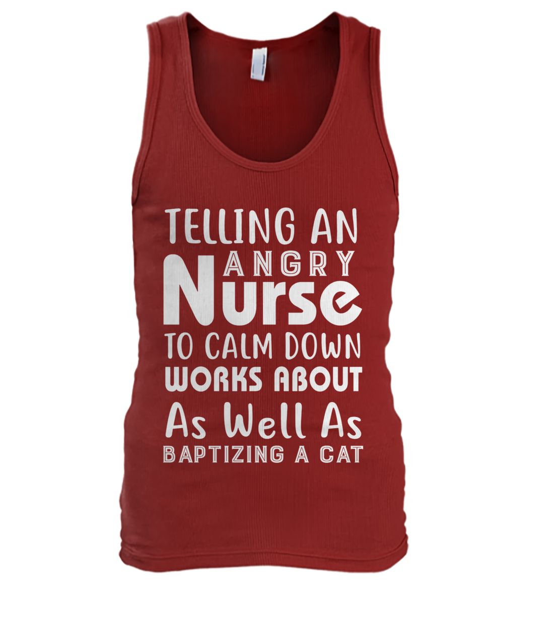 Telling an angry nurse to clam down workds about as well as baptizing a cat men's tank top