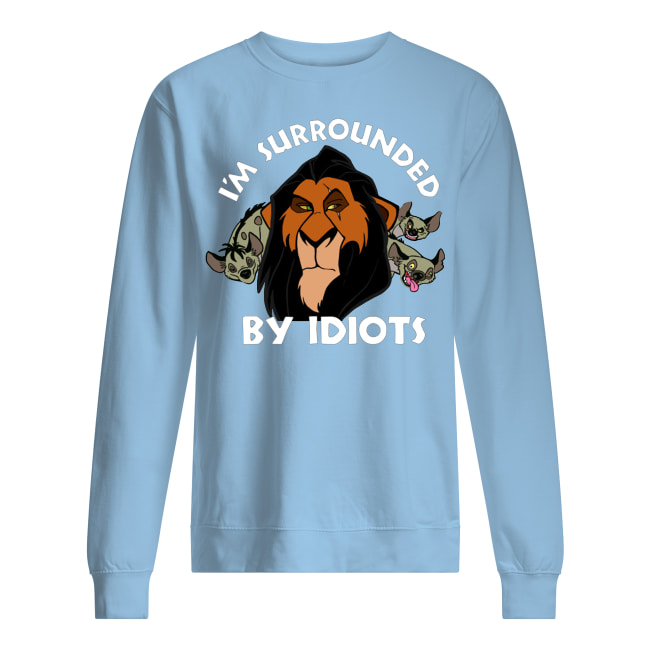 The lion king scar I'm surrounded by idiots sweatshirt