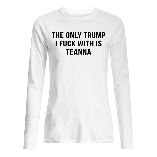 The only trump I fuck with is teanna long sleeved