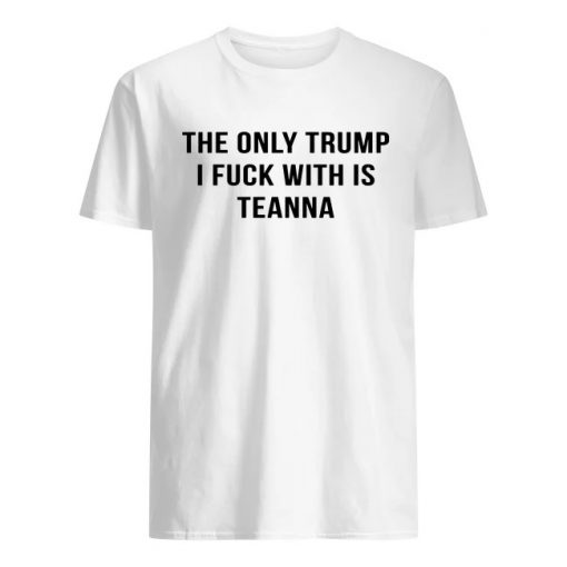 The only trump I fuck with is teanna men's shirt