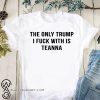 The only trump I fuck with is teanna shirt
