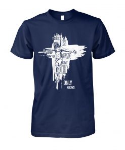 There is a kind of love that god only knows faith cross unisex cotton tee