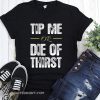 Tip me or die of thirst shirt