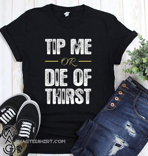 Tip me or die of thirst shirt