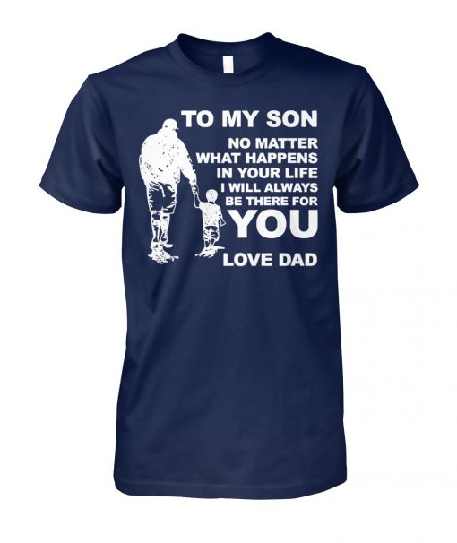 To my son no matter what happens in your life I will always be there for you love dad unisex cotton tee